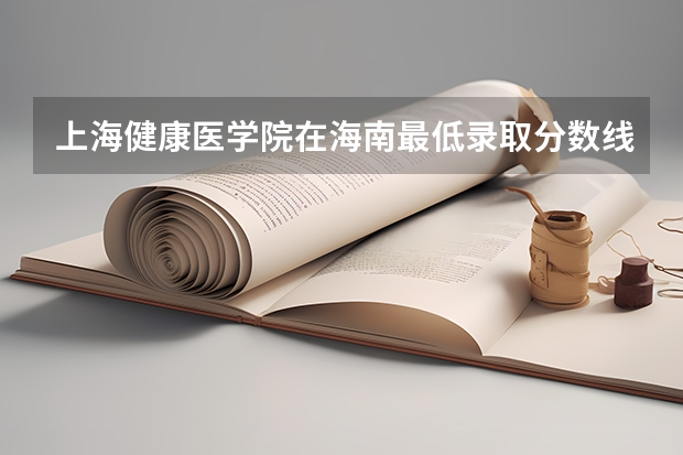 上海健康医学院在海南最低录取分数线介绍