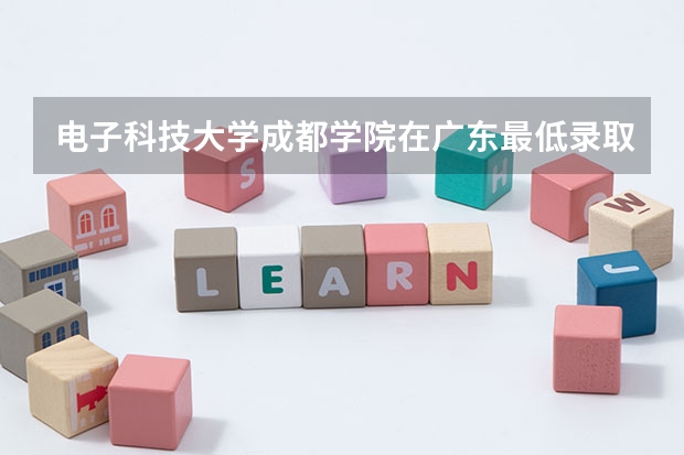 电子科技大学成都学院在广东最低录取分数线介绍