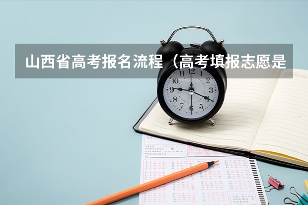山西省高考报名流程（高考填报志愿是怎样的一个流程？）
