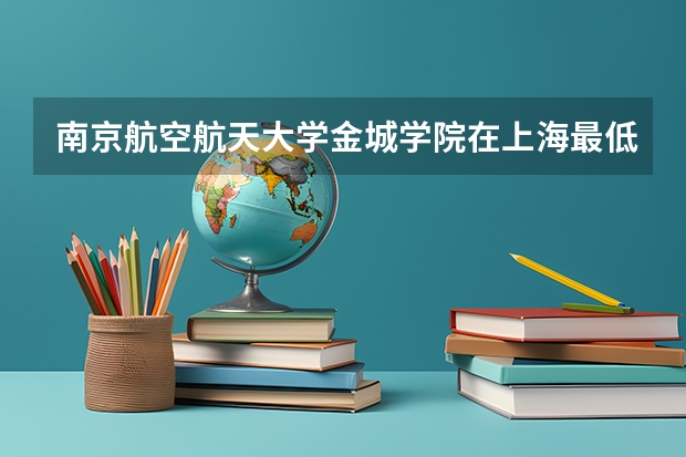 南京航空航天大学金城学院在上海最低录取分数线介绍