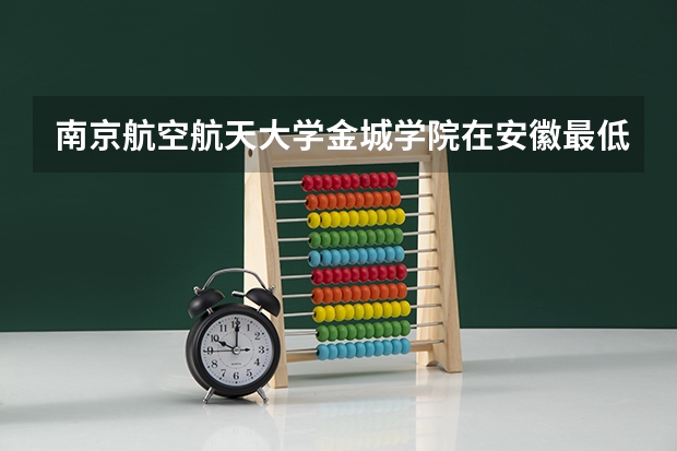 南京航空航天大学金城学院在安徽最低录取分数线介绍