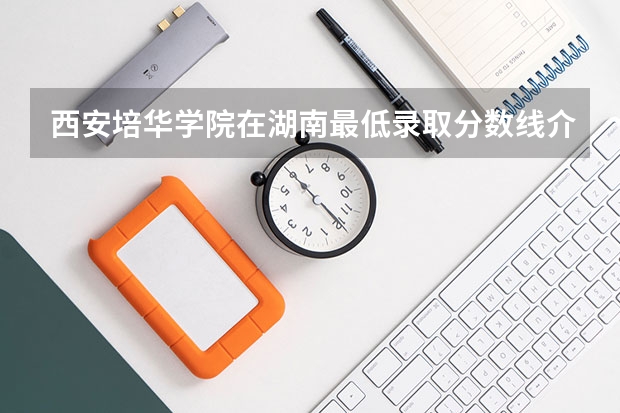西安培华学院在湖南最低录取分数线介绍