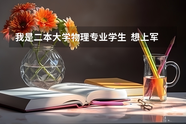 我是二本大学物理专业学生  想上军校 或考研（军事院校） 可以吗? 有哪一个学校可报？有没有可能学指挥？