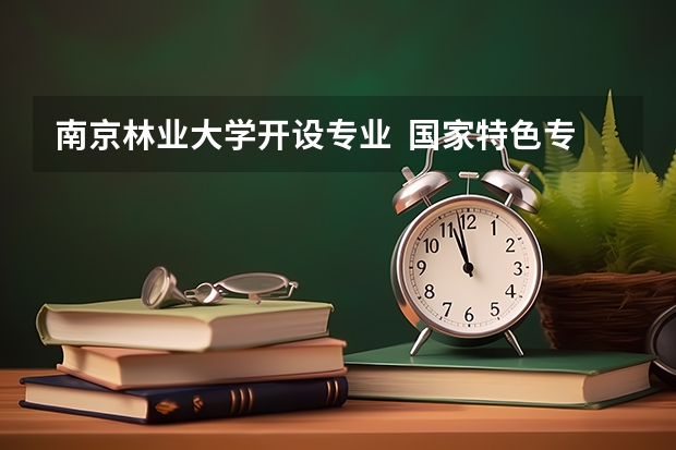 南京林业大学开设专业  国家特色专业有什么