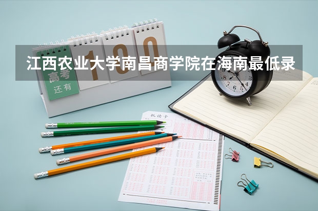 江西农业大学南昌商学院在海南最低录取分数线介绍
