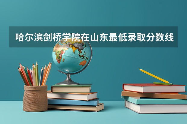 哈尔滨剑桥学院在山东最低录取分数线介绍
