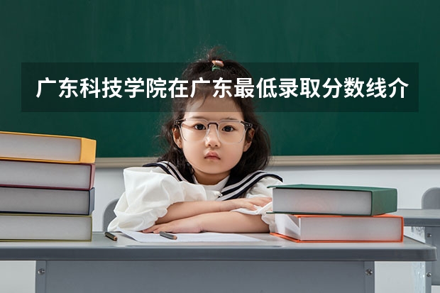 广东科技学院在广东最低录取分数线介绍