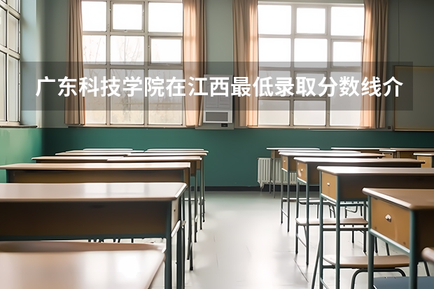 广东科技学院在江西最低录取分数线介绍