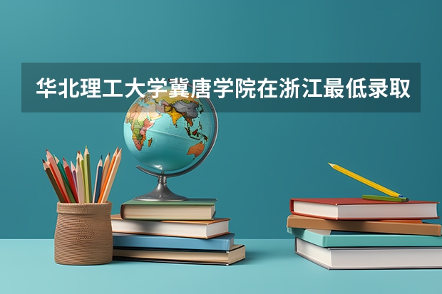 华北理工大学冀唐学院在浙江最低录取分数线介绍
