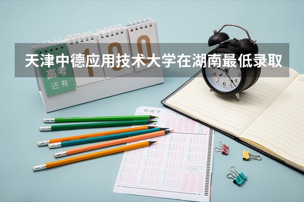 天津中德应用技术大学在湖南最低录取分数线介绍
