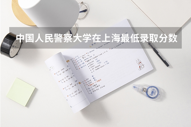 中国人民警察大学在上海最低录取分数线介绍