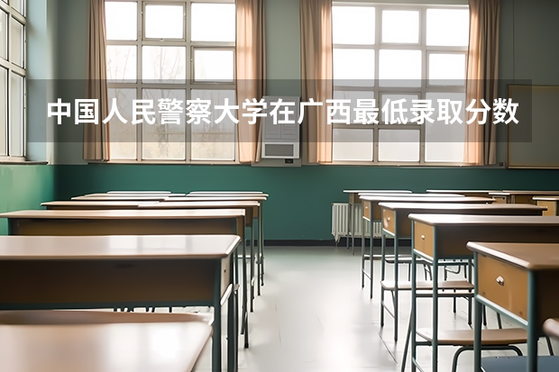 中国人民警察大学在广西最低录取分数线介绍