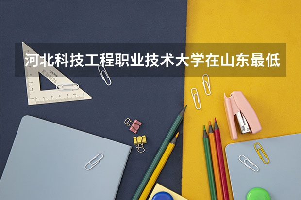 河北科技工程职业技术大学在山东最低录取分数线介绍