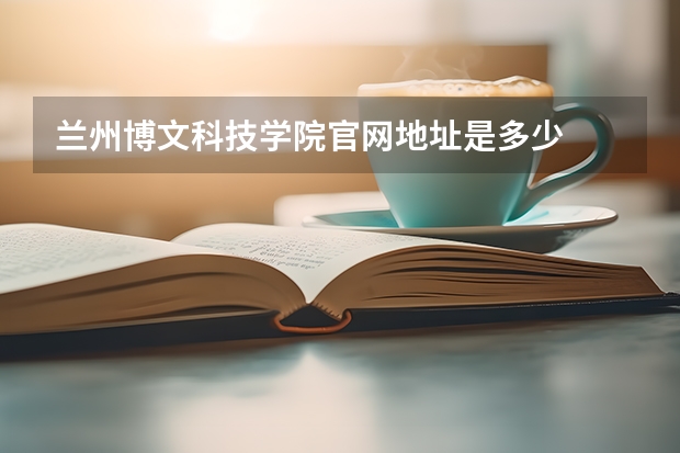 兰州博文科技学院官网地址是多少