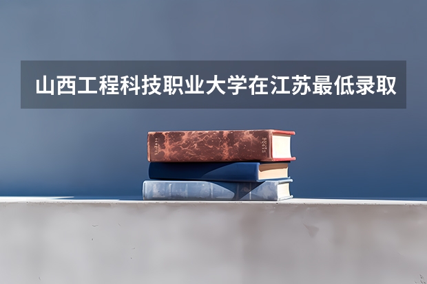 山西工程科技职业大学在江苏最低录取分数线介绍