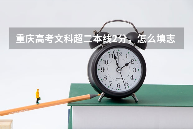 重庆高考文科超二本线2分，怎么填志愿？