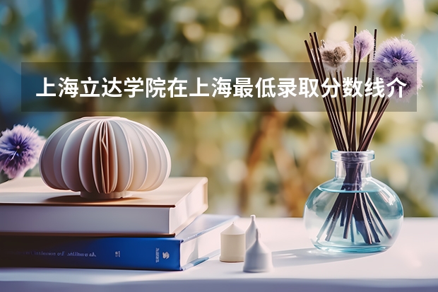 上海立达学院在上海最低录取分数线介绍