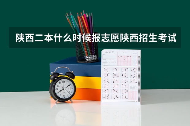 陕西二本什么时候报志愿陕西招生考试信息网