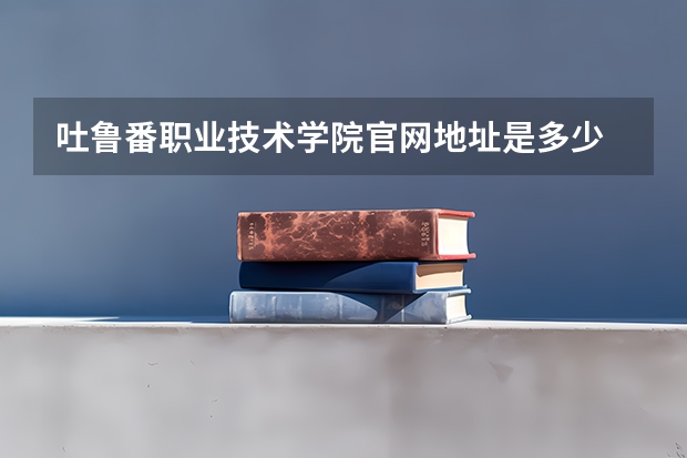 吐鲁番职业技术学院官网地址是多少
