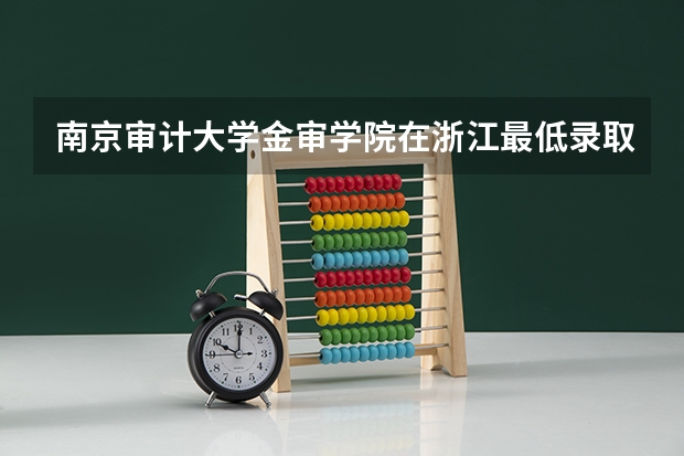 南京审计大学金审学院在浙江最低录取分数线介绍