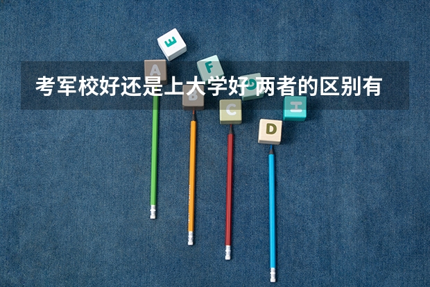 考军校好还是上大学好 两者的区别有哪些