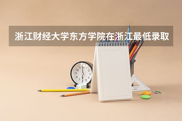 浙江财经大学东方学院在浙江最低录取分数线介绍