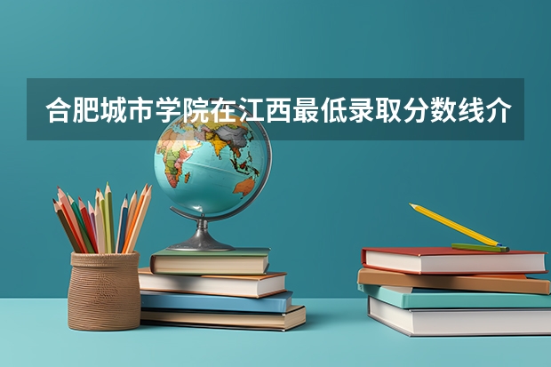 合肥城市学院在江西最低录取分数线介绍