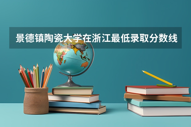 景德镇陶瓷大学在浙江最低录取分数线介绍