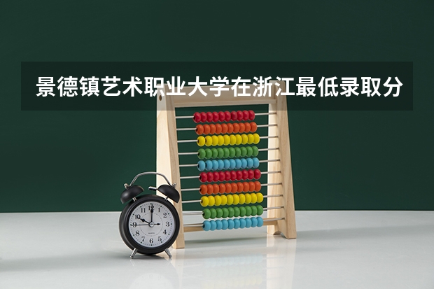 景德镇艺术职业大学在浙江最低录取分数线介绍