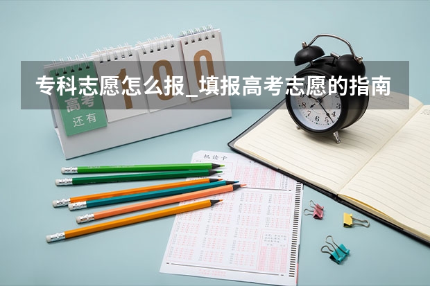 专科志愿怎么报_填报高考志愿的指南