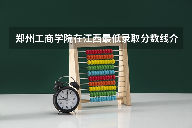 郑州工商学院在江西最低录取分数线介绍