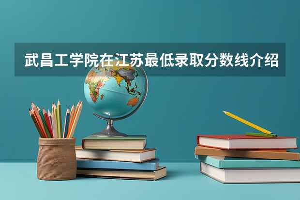 武昌工学院在江苏最低录取分数线介绍