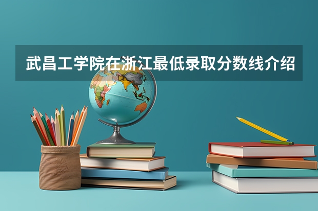 武昌工学院在浙江最低录取分数线介绍