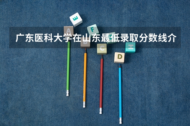 广东医科大学在山东最低录取分数线介绍