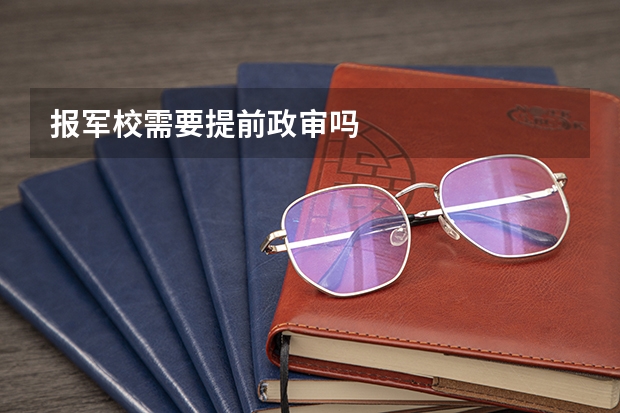 报军校需要提前政审吗