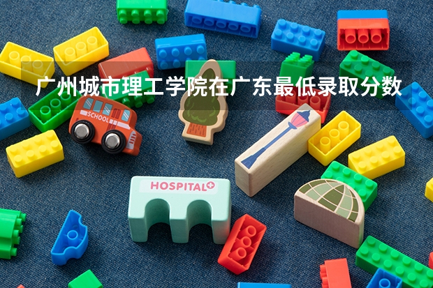 广州城市理工学院在广东最低录取分数线介绍