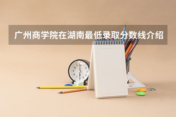 广州商学院在湖南最低录取分数线介绍