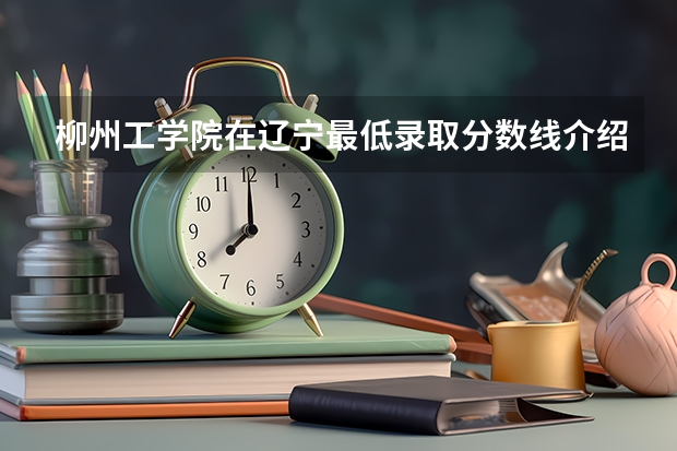 柳州工学院在辽宁最低录取分数线介绍