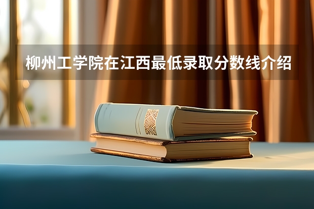 柳州工学院在江西最低录取分数线介绍