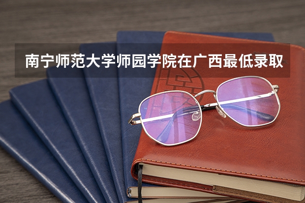 南宁师范大学师园学院在广西最低录取分数线介绍