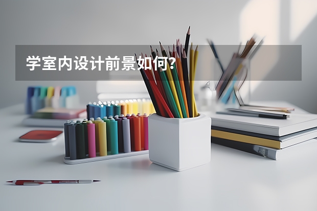 学室内设计前景如何？