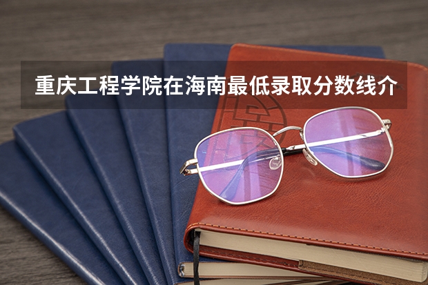 重庆工程学院在海南最低录取分数线介绍