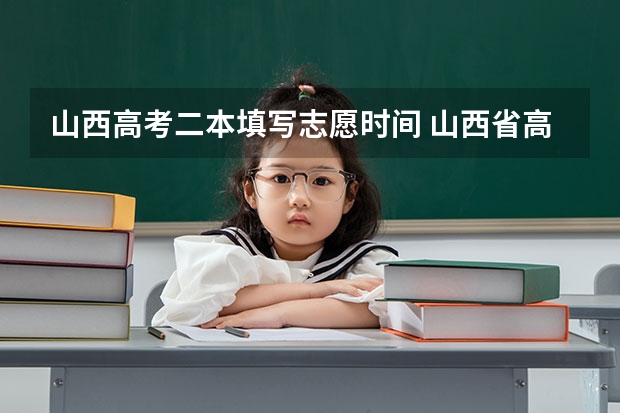 山西高考二本填写志愿时间 山西省高考报志愿时间