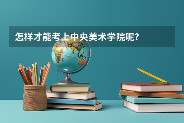 怎样才能考上中央美术学院呢？