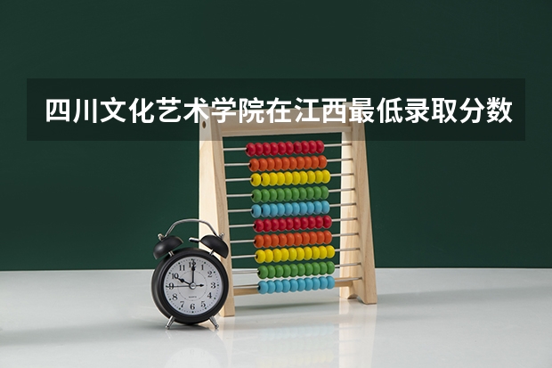 四川文化艺术学院在江西最低录取分数线介绍