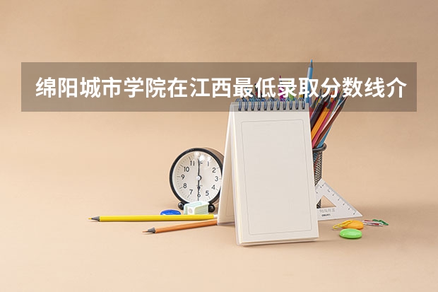 绵阳城市学院在江西最低录取分数线介绍