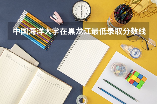 中国海洋大学在黑龙江最低录取分数线介绍
