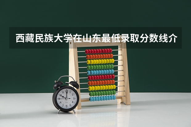 西藏民族大学在山东最低录取分数线介绍