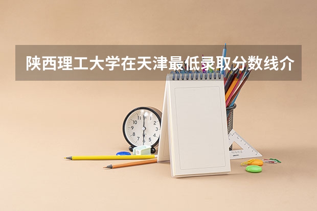 陕西理工大学在天津最低录取分数线介绍