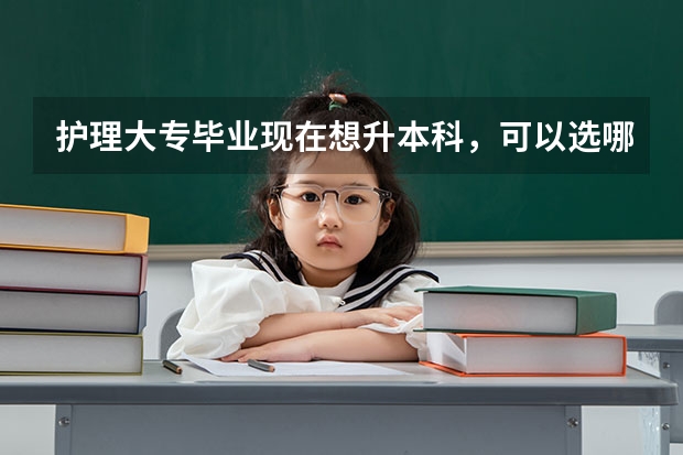 护理大专毕业现在想升本科，可以选哪些专业？